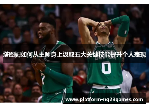 塔图姆如何从主帅身上汲取五大关键技能提升个人表现