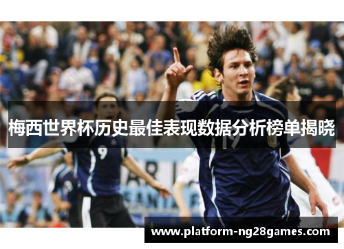 梅西世界杯历史最佳表现数据分析榜单揭晓