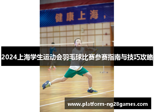 2024上海学生运动会羽毛球比赛参赛指南与技巧攻略