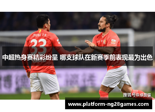 中超热身赛精彩纷呈 哪支球队在新赛季前表现最为出色