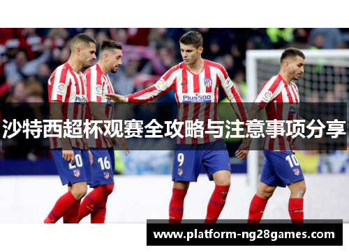 沙特西超杯观赛全攻略与注意事项分享