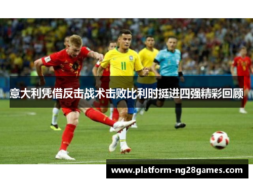 意大利凭借反击战术击败比利时挺进四强精彩回顾
