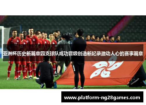 亚洲杯历史新篇章四支球队成功晋级创造新纪录激动人心的赛事篇章