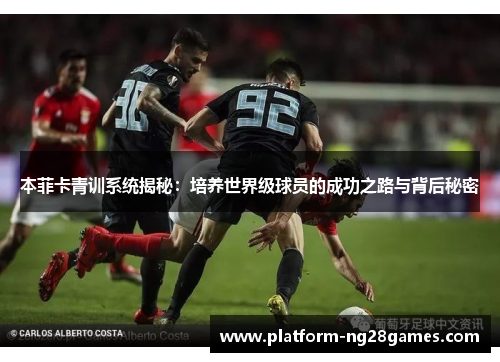 本菲卡青训系统揭秘：培养世界级球员的成功之路与背后秘密