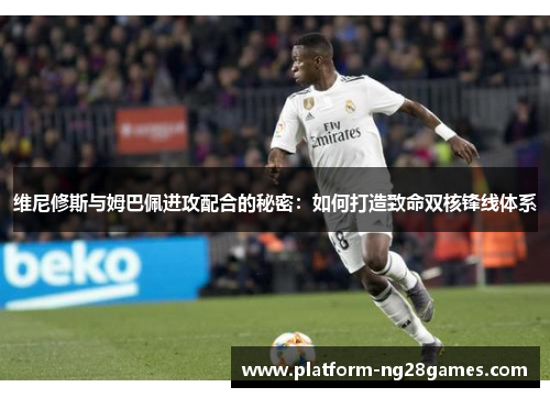 维尼修斯与姆巴佩进攻配合的秘密：如何打造致命双核锋线体系