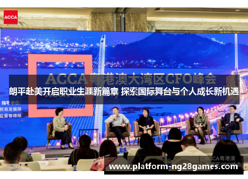 朗平赴美开启职业生涯新篇章 探索国际舞台与个人成长新机遇