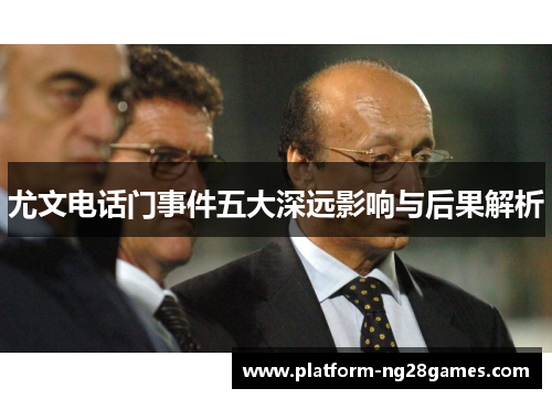 尤文电话门事件五大深远影响与后果解析
