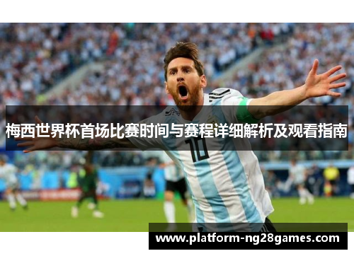 梅西世界杯首场比赛时间与赛程详细解析及观看指南
