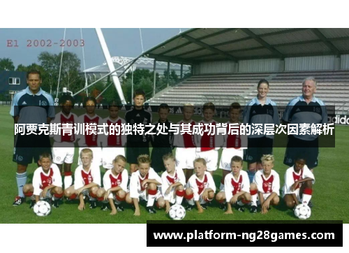 阿贾克斯青训模式的独特之处与其成功背后的深层次因素解析