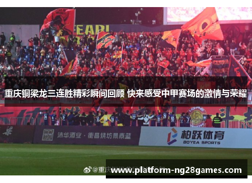 重庆铜梁龙三连胜精彩瞬间回顾 快来感受中甲赛场的激情与荣耀