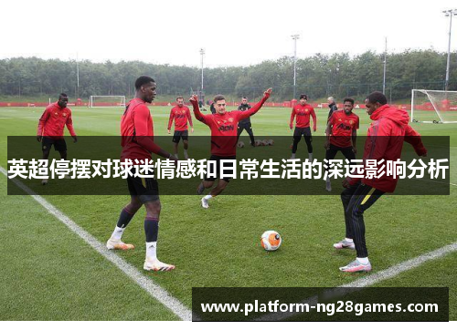 英超停摆对球迷情感和日常生活的深远影响分析