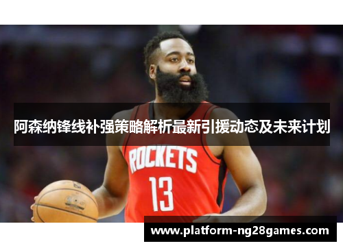 阿森纳锋线补强策略解析最新引援动态及未来计划