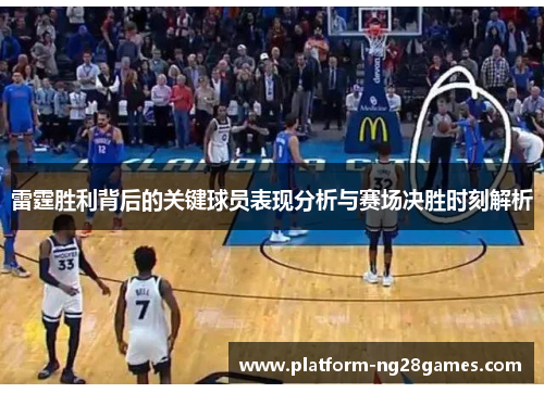 雷霆胜利背后的关键球员表现分析与赛场决胜时刻解析
