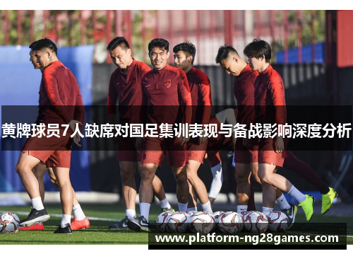黄牌球员7人缺席对国足集训表现与备战影响深度分析