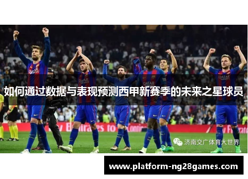 如何通过数据与表现预测西甲新赛季的未来之星球员