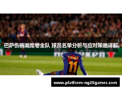 巴萨伤病潮席卷全队 球员名单分析与应对策略详解