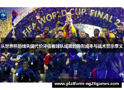 从世界杯防线失误代价评估看球队成败的隐形成本与战术警示意义