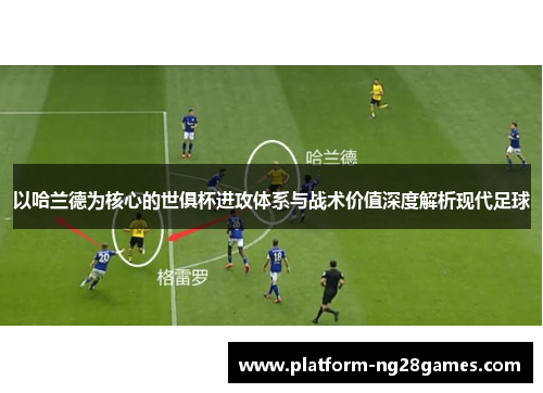 以哈兰德为核心的世俱杯进攻体系与战术价值深度解析现代足球