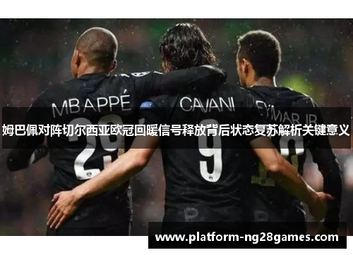 姆巴佩对阵切尔西亚欧冠回暖信号释放背后状态复苏解析关键意义