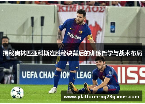 揭秘奥林匹亚科斯连胜秘诀背后的训练哲学与战术布局