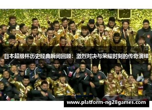 日本超级杯历史经典瞬间回顾：激烈对决与荣耀时刻的传奇演绎