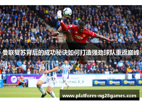 曼联复苏背后的成功秘诀如何打造强劲球队重返巅峰