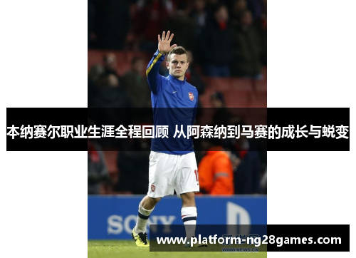 本纳赛尔职业生涯全程回顾 从阿森纳到马赛的成长与蜕变