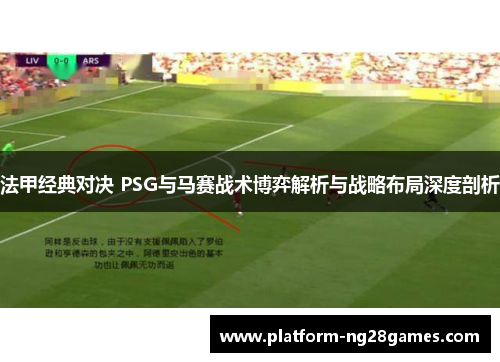 法甲经典对决 PSG与马赛战术博弈解析与战略布局深度剖析