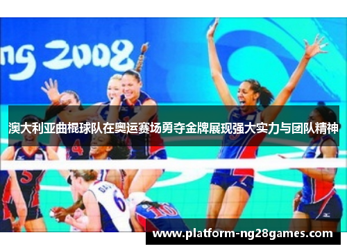 澳大利亚曲棍球队在奥运赛场勇夺金牌展现强大实力与团队精神