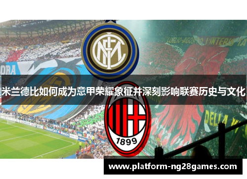 米兰德比如何成为意甲荣耀象征并深刻影响联赛历史与文化