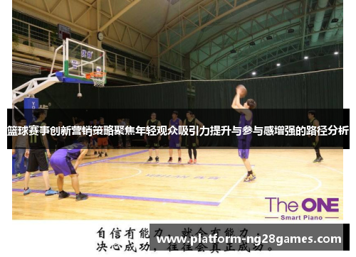 篮球赛事创新营销策略聚焦年轻观众吸引力提升与参与感增强的路径分析