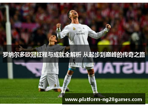 罗纳尔多欧冠征程与成就全解析 从起步到巅峰的传奇之路