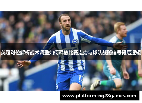 英超对位解析战术调整如何释放比赛走势与球队战略信号背后逻辑