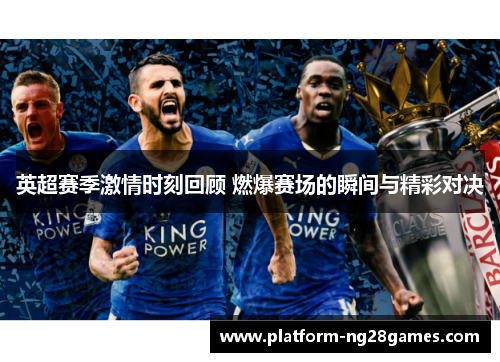 英超赛季激情时刻回顾 燃爆赛场的瞬间与精彩对决