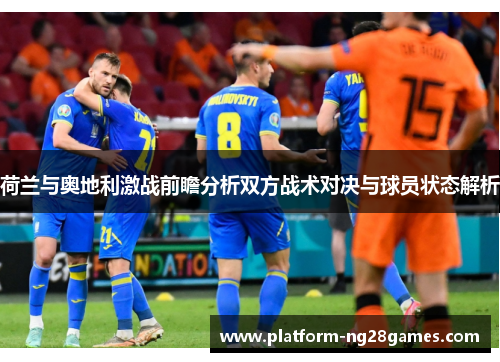 荷兰与奥地利激战前瞻分析双方战术对决与球员状态解析