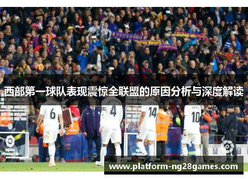 西部第一球队表现震惊全联盟的原因分析与深度解读