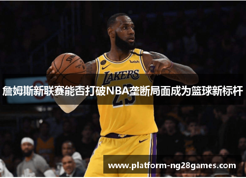 詹姆斯新联赛能否打破NBA垄断局面成为篮球新标杆